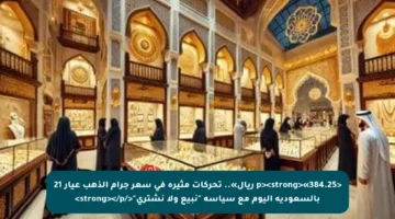 <p><strong>«384.25 ريال».. تحركات مثيرة في سعر جرام الذهب عيار 21 بالسعودية اليوم مع سياسة “نبيع ولا نشتري”</strong></p>